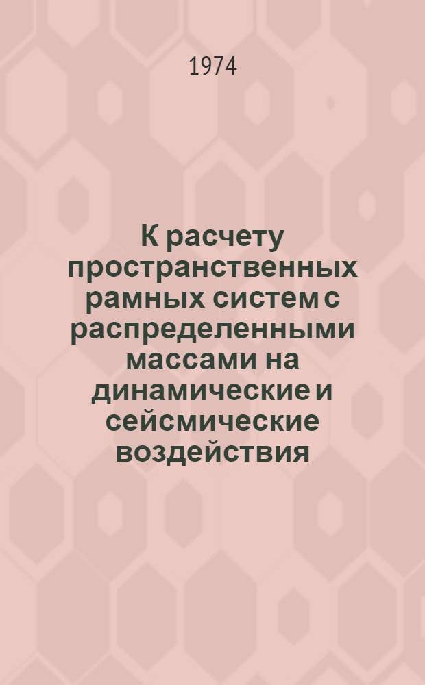 К расчету пространственных рамных систем с распределенными массами на динамические и сейсмические воздействия : Автореф. дис. на соиск. учен. степени канд. техн. наук : (01.02.03)