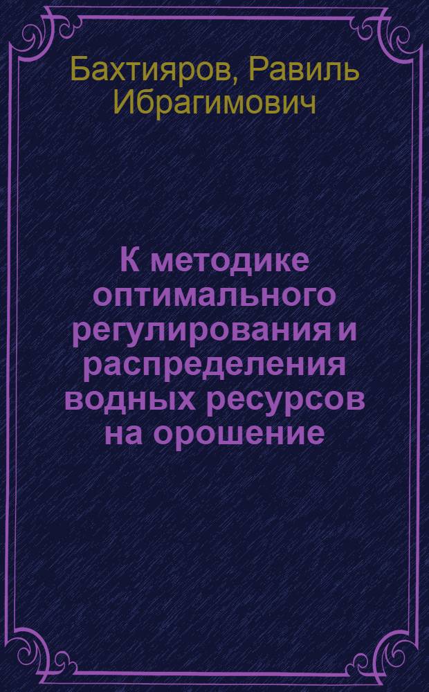К методике оптимального регулирования и распределения водных ресурсов на орошение : (На примере бассейна р. Амударьи) : Автореф. дис. на соиск. учен. степени канд. техн. наук : (05.14.09)