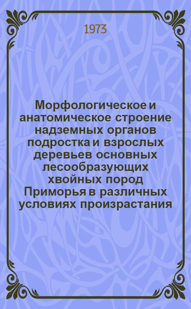 Морфологическое и анатомическое строение надземных органов подростка и взрослых деревьев основных лесообразующих хвойных пород Приморья в различных условиях произрастания : Автореф. дис. на соиск. учен. степени канд. биол. наук : (03.00.05)