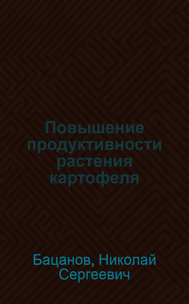 Повышение продуктивности растения картофеля : Доклад о содержании совокупности работ, представл. на соискание учен. степени д-ра с.-х. наук : (538)