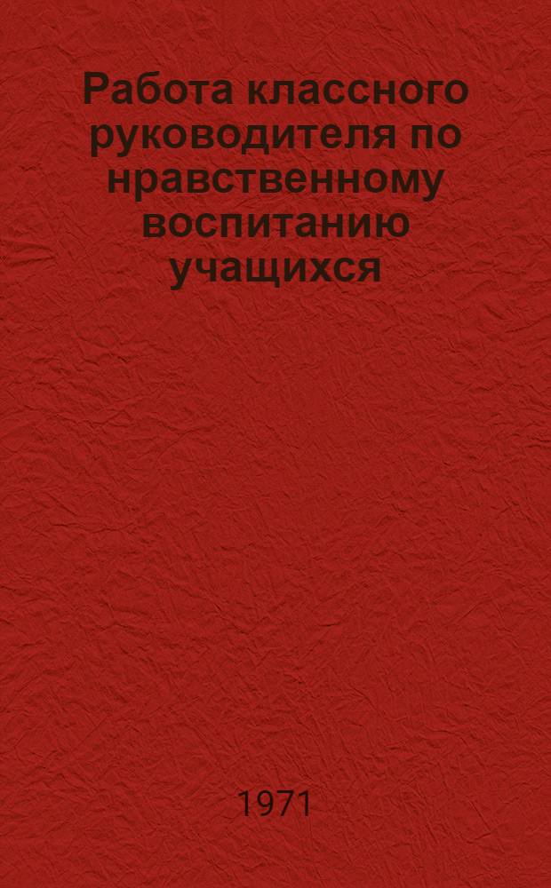 Работа классного руководителя по нравственному воспитанию учащихся (V-VIII кл.) : Автореф. дис. на соискание учен. степени канд. пед. наук : (730)