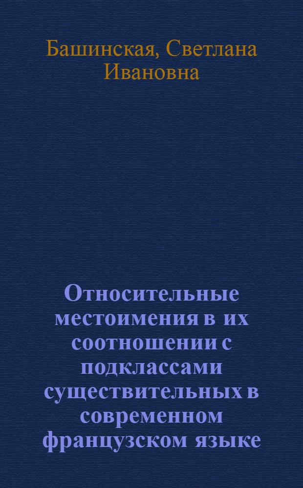 Относительные местоимения в их соотношении с подклассами существительных в современном французском языке : Автореф. дис. на соиск. учен. степени канд. филол. наук : (10.02.05)