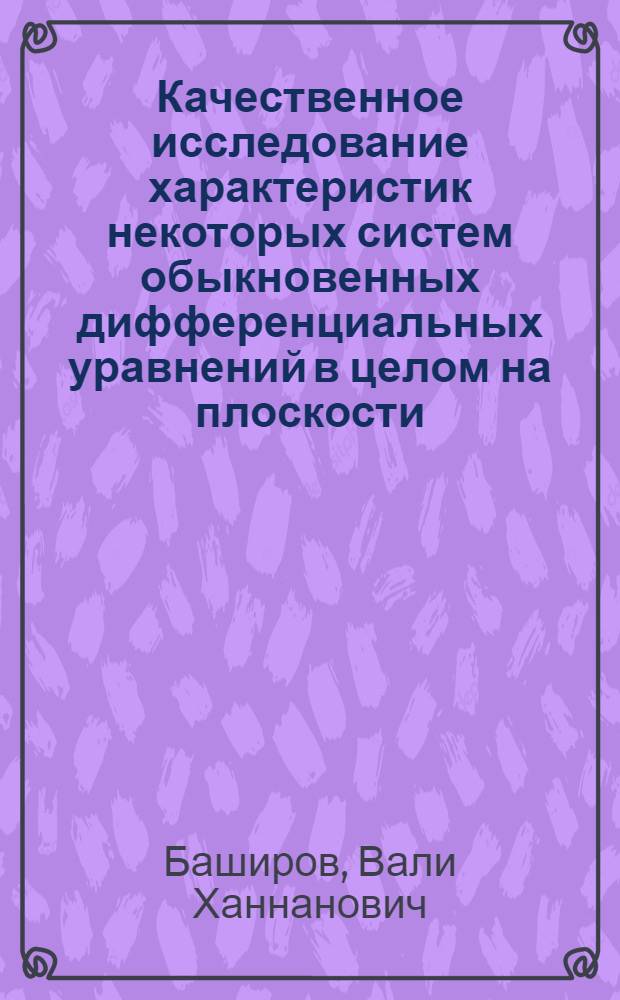 Качественное исследование характеристик некоторых систем обыкновенных дифференциальных уравнений в целом на плоскости : Автореф. дис. на соиск. учен. степени канд. физ.-мат. наук : (01.01.02)