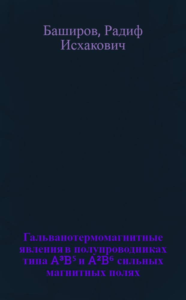 Гальванотермомагнитные явления в полупроводниках типа A&sup3;B⁵ и A&sup2;B⁶ сильных магнитных полях : Автореф. дис. на соиск. учен. степени д-ра физ.-мат. наук