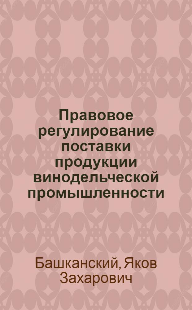 Правовое регулирование поставки продукции винодельческой промышленности : Автореф. дис. на соискание учен. степени канд. юрид. наук : (712)