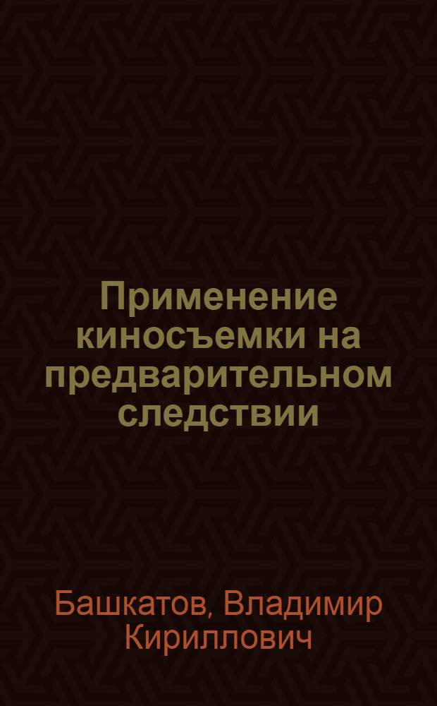 Применение киносъемки на предварительном следствии : (Обобщение практики по материалам ряда обл. прокуратур)