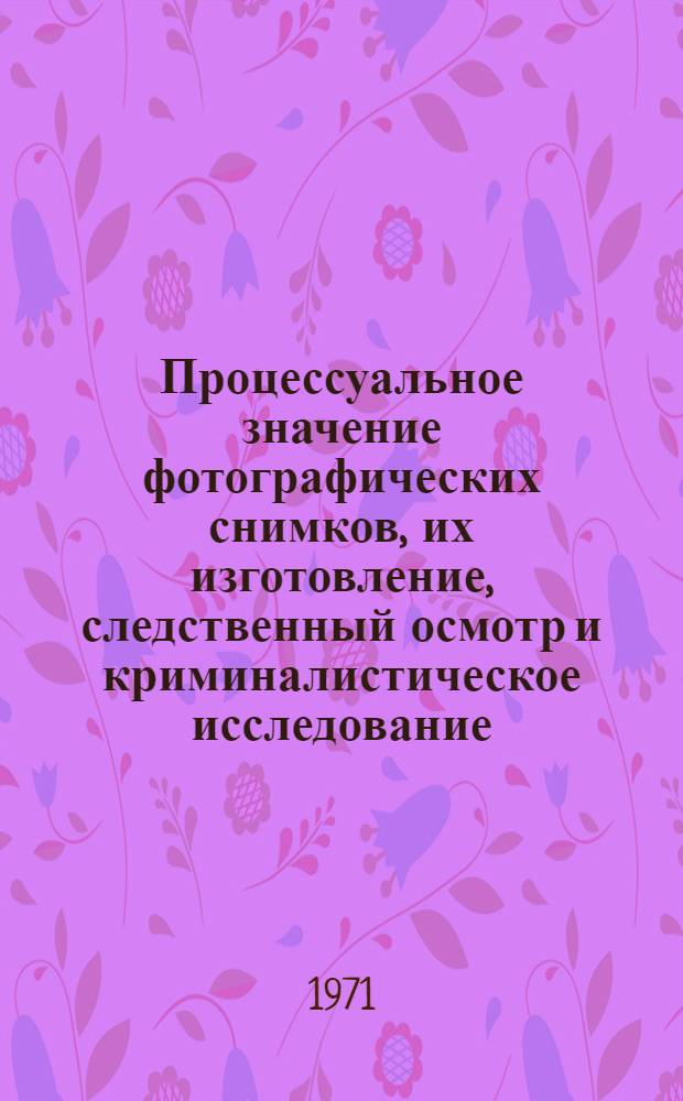 Процессуальное значение фотографических снимков, их изготовление, следственный осмотр и криминалистическое исследование : Автореф. дис. на соиск. учен. степени канд. юрид. наук