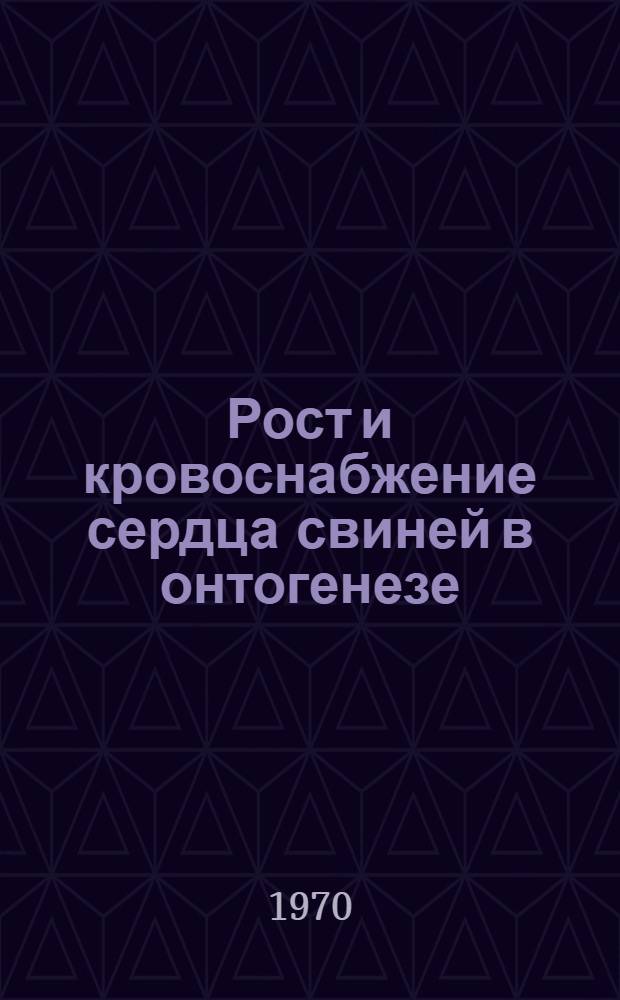 Рост и кровоснабжение сердца свиней в онтогенезе : Автореф. дис. на соискание учен. степени канд. вет. наук : (16.801)