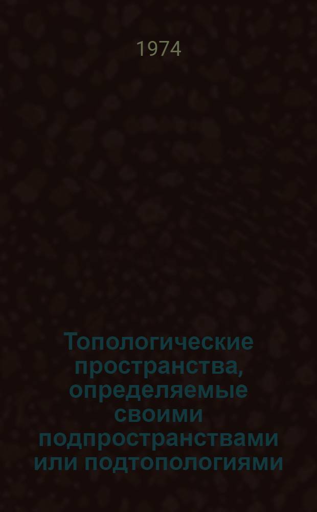 Топологические пространства, определяемые своими подпространствами или подтопологиями : Автореф. дис. на соиск. учен. степени канд. физ.-мат. наук : (01.01.04)