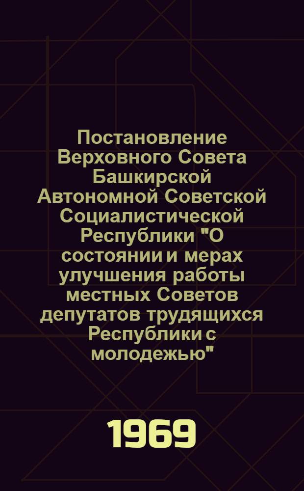 Постановление Верховного Совета Башкирской Автономной Советской Социалистической Республики "О состоянии и мерах улучшения работы местных Советов депутатов трудящихся Республики с молодежью" : Проект