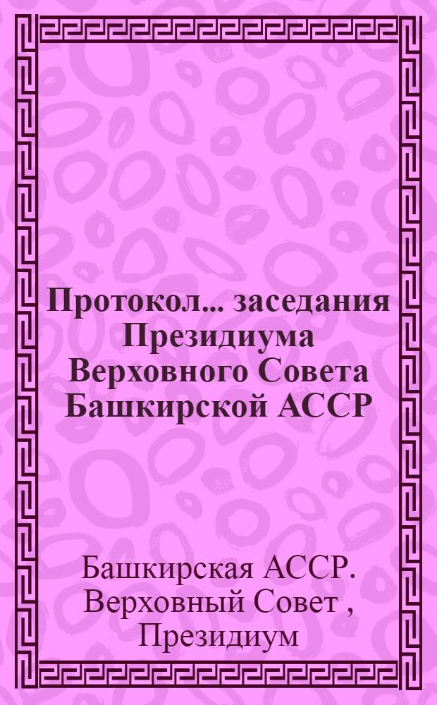 Протокол... заседания Президиума Верховного Совета Башкирской АССР