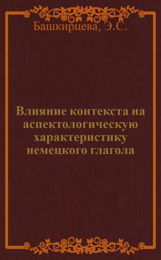 Влияние контекста на аспектологическую характеристику немецкого глагола : (Роль рядов сопряженных в последовательности действий и состояний) : Автореф. дис. на соискание учен. степени канд. филол. наук : (10.663)
