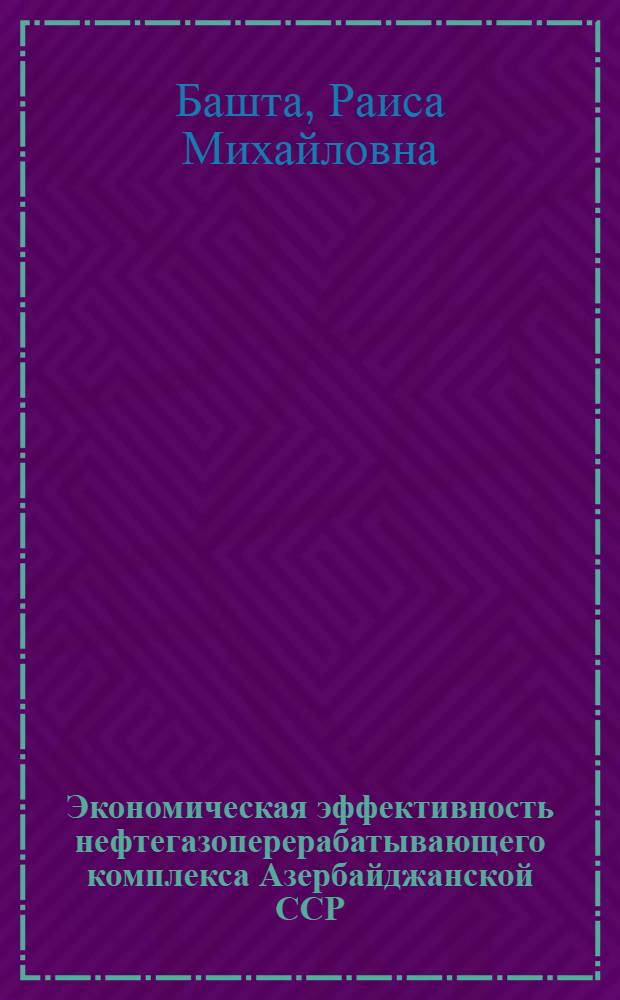 Экономическая эффективность нефтегазоперерабатывающего комплекса Азербайджанской ССР : Автореф. дис. на соиск. учен. степени канд. экон. наук : (08.00.05)