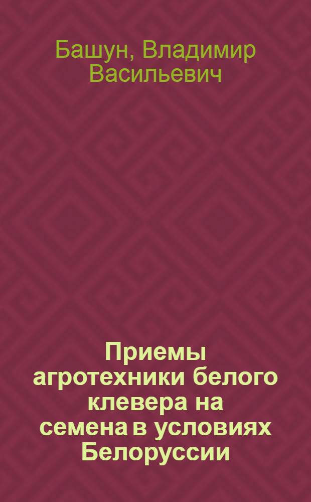 Приемы агротехники белого клевера на семена в условиях Белоруссии : Автореф. дис. на соискание учен. степени канд. с.-х. наук : (538)