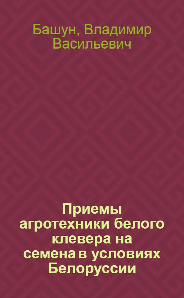 Приемы агротехники белого клевера на семена в условиях Белоруссии : Автореф. дис. на соискание учен. степени канд. с.-х. наук : (538)