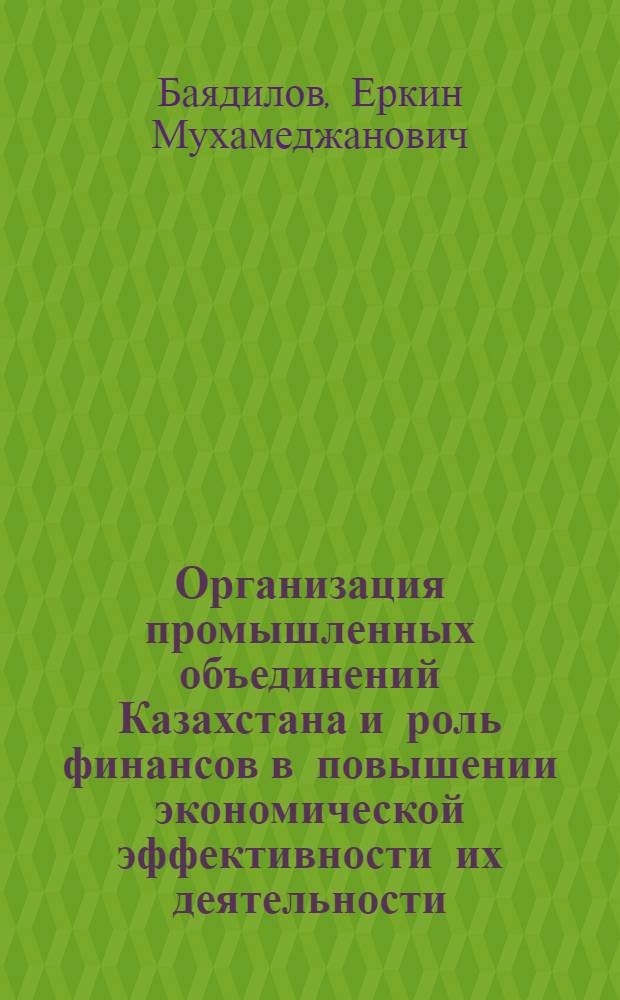 Организация промышленных объединений Казахстана и роль финансов в повышении экономической эффективности их деятельности : (По материалам объединений легкой пром-сти) : Автореф. дис. на соискание учен. степени канд. экон. наук