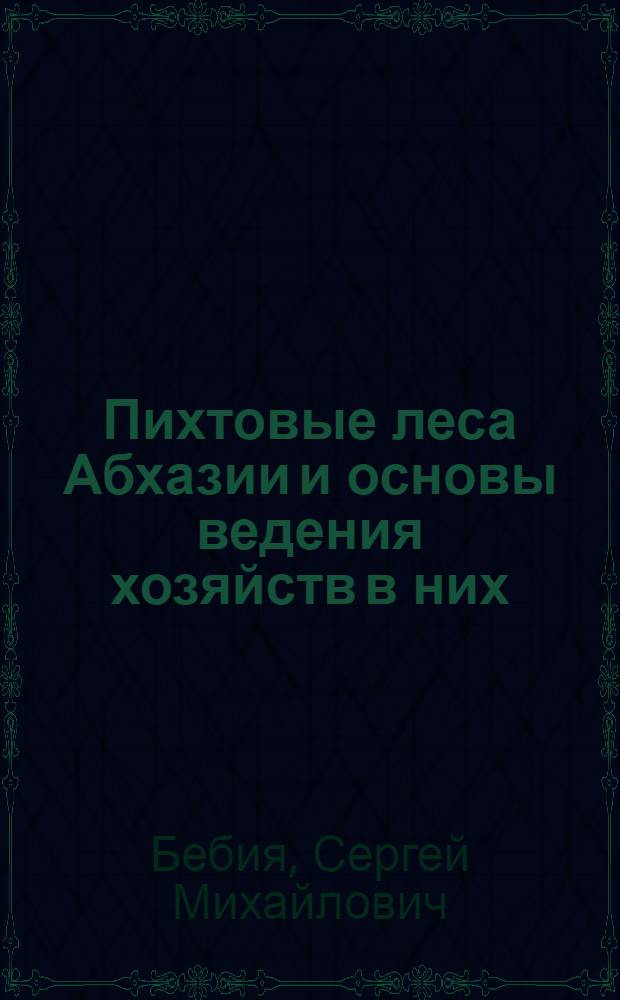 Пихтовые леса Абхазии и основы ведения хозяйств в них : Автореф. дис. на соиск. учен. степени канд. с.-х. наук : (06.03.03)