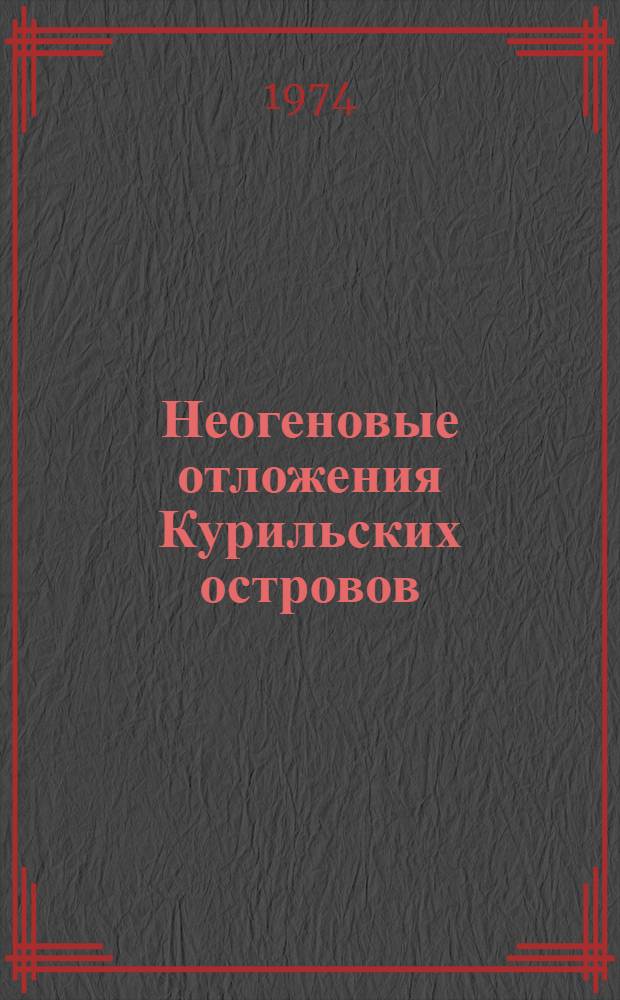 Неогеновые отложения Курильских островов : (Стратиграфия, литология, условия формирования) : Автореф. дис. на соиск. учен. степени канд. геол.-минерал. наук : (04.128)