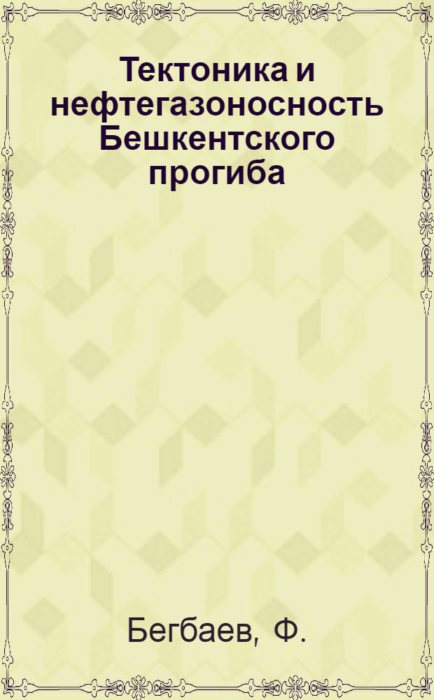 Тектоника и нефтегазоносность Бешкентского прогиба : Автореф. дис. на соискание учен. степени канд. геол.-минерал. наук : (04.136)
