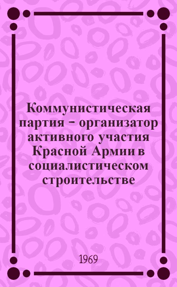 Коммунистическая партия - организатор активного участия Красной Армии в социалистическом строительстве (1918-1932 гг.) : Автореф. дис. на соискание учен. степени д-ра ист. наук