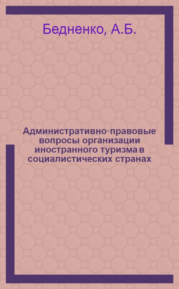 Административно-правовые вопросы организации иностранного туризма в социалистических странах : Автореф. дис. на соиск. учен. степени канд. юрид. наук : (711)