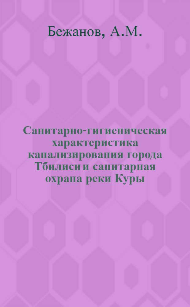 Санитарно-гигиеническая характеристика канализирования города Тбилиси и санитарная охрана реки Куры (Мтквари) в пределах городской территории : Автореф. дис. на соискание учен. степени канд. мед. наук