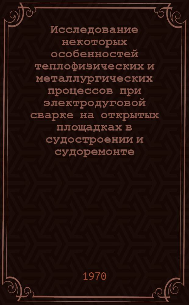 Исследование некоторых особенностей теплофизических и металлургических процессов при электродуговой сварке на открытых площадках в судостроении и судоремонте : Автореф. дис. на соискание учен. степени канд. техн. наук : (223)