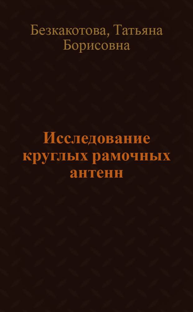 Исследование круглых рамочных антенн : Автореф. дис. на соиск. учен. степени канд. техн. наук : (05.12.07)