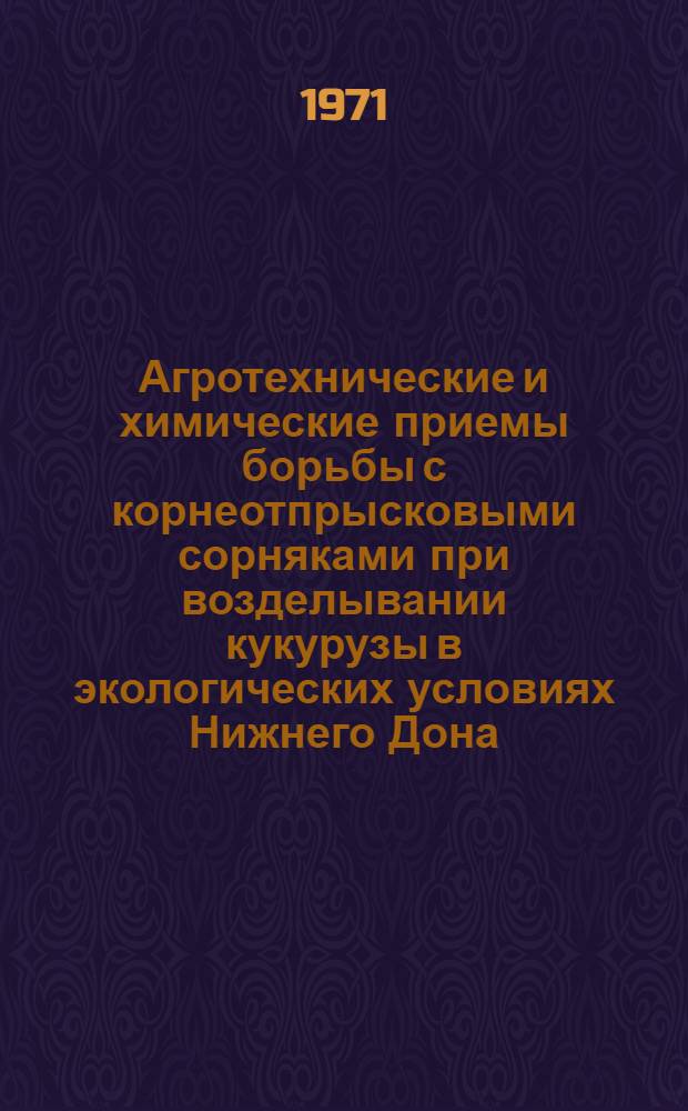 Агротехнические и химические приемы борьбы с корнеотпрысковыми сорняками при возделывании кукурузы в экологических условиях Нижнего Дона : Автореф. дис. на соискание учен. степени канд. с.-х. наук : (538)