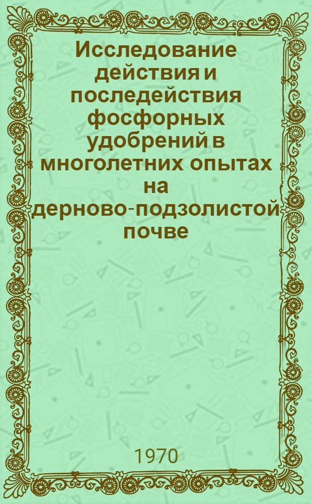 Исследование действия и последействия фосфорных удобрений в многолетних опытах на дерново-подзолистой почве : Автореф. дис. на соискание учен. степени канд. с.-х. наук : (533)