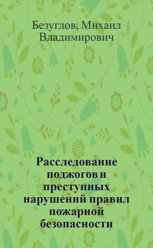 Расследование поджогов и преступных нарушений правил пожарной безопасности : Автореф. дис. на соиск. учен. степени канд. юрид. наук : (00.09)