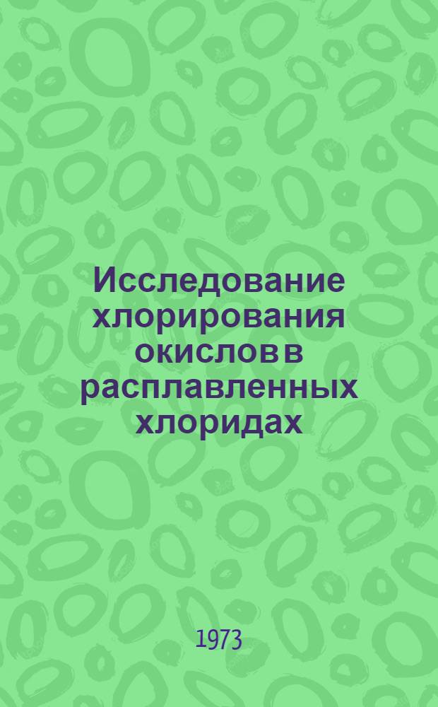 Исследование хлорирования окислов в расплавленных хлоридах : Автореф. дис. на соиск. учен. степени д-ра техн. наук