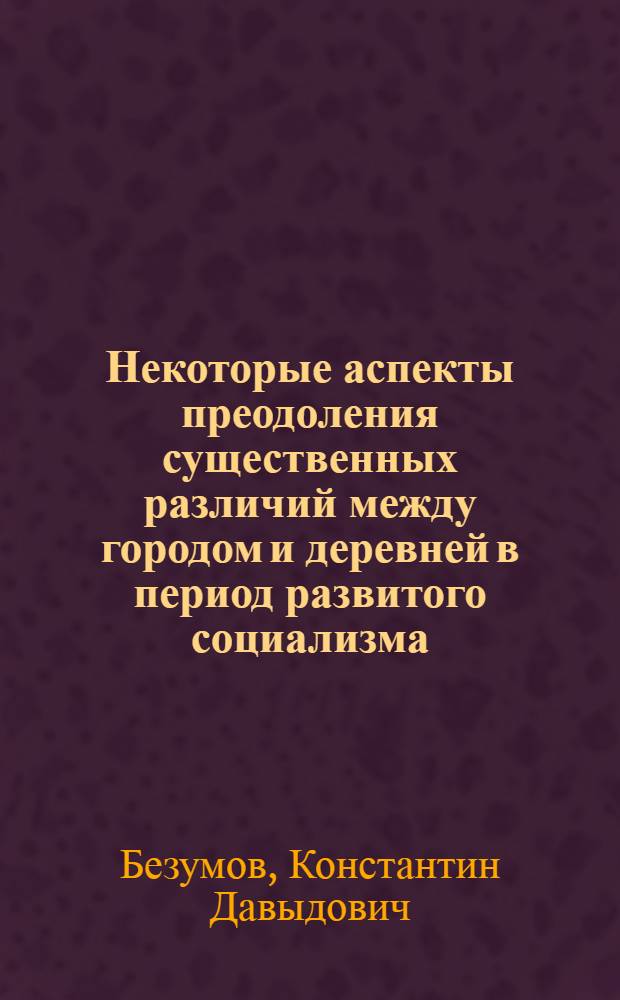Некоторые аспекты преодоления существенных различий между городом и деревней в период развитого социализма