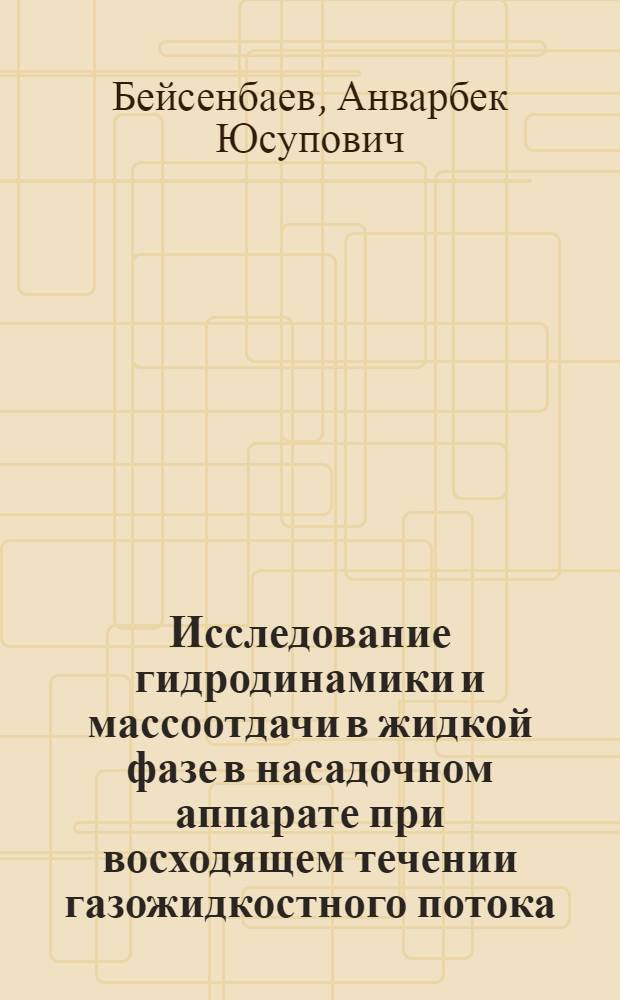 Исследование гидродинамики и массоотдачи в жидкой фазе в насадочном аппарате при восходящем течении газожидкостного потока : Автореф. дис. на соиск. учен. степени канд. техн. наук : (05.17.08)