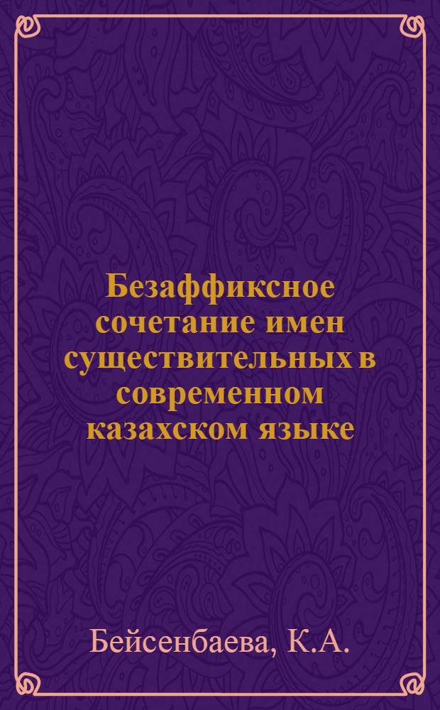 Безаффиксное сочетание имен существительных в современном казахском языке : Автореф. дис. на соискание учен. степени канд. филол. наук : (665)