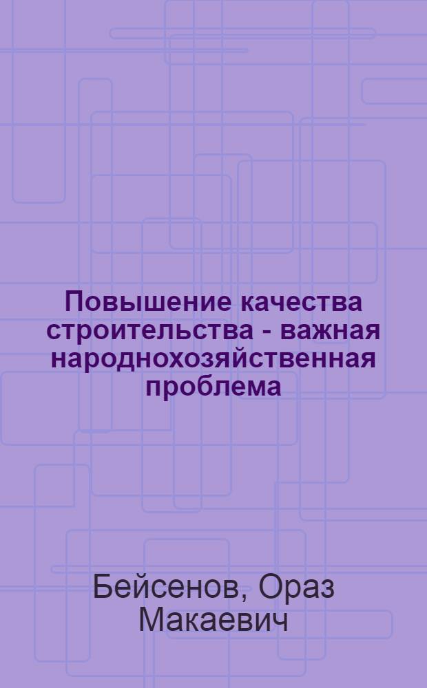 Повышение качества строительства - важная народнохозяйственная проблема