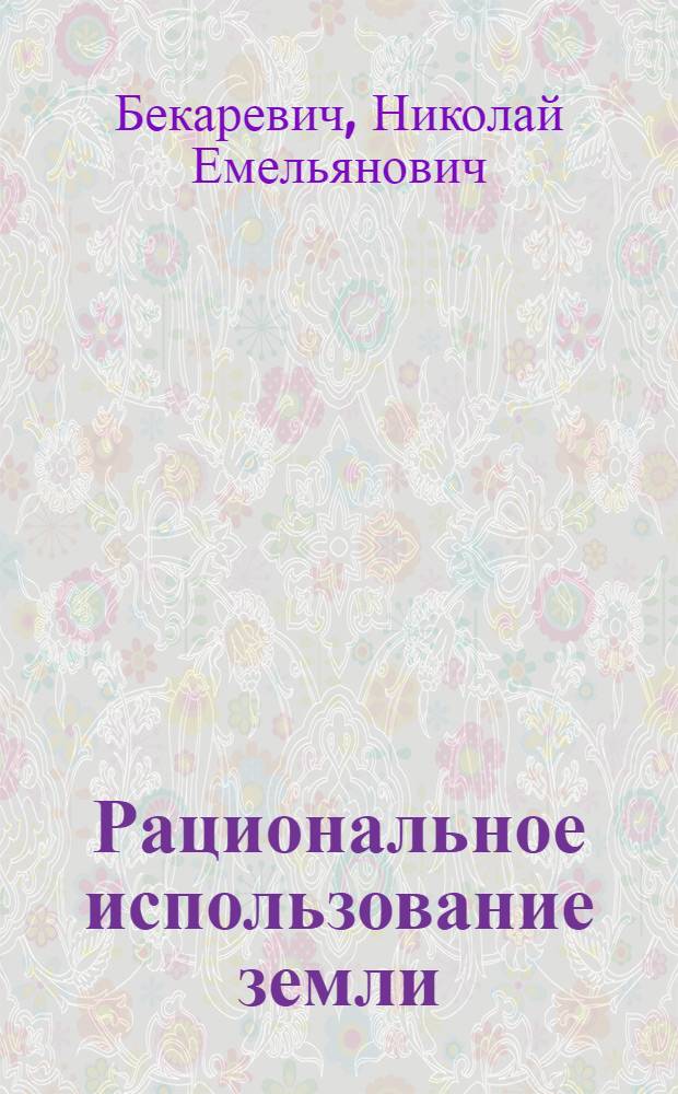 Рациональное использование земли : (Метод. указания в помощь пропагандистам по основам экон. знаний)