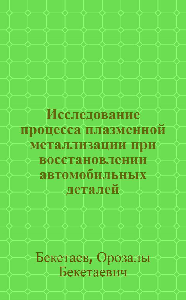 Исследование процесса плазменной металлизации при восстановлении автомобильных деталей, работающих в условиях знакопеременных нагрузок : Автореф. дис. на соиск. учен. степени канд. техн. наук : (05.05.03)