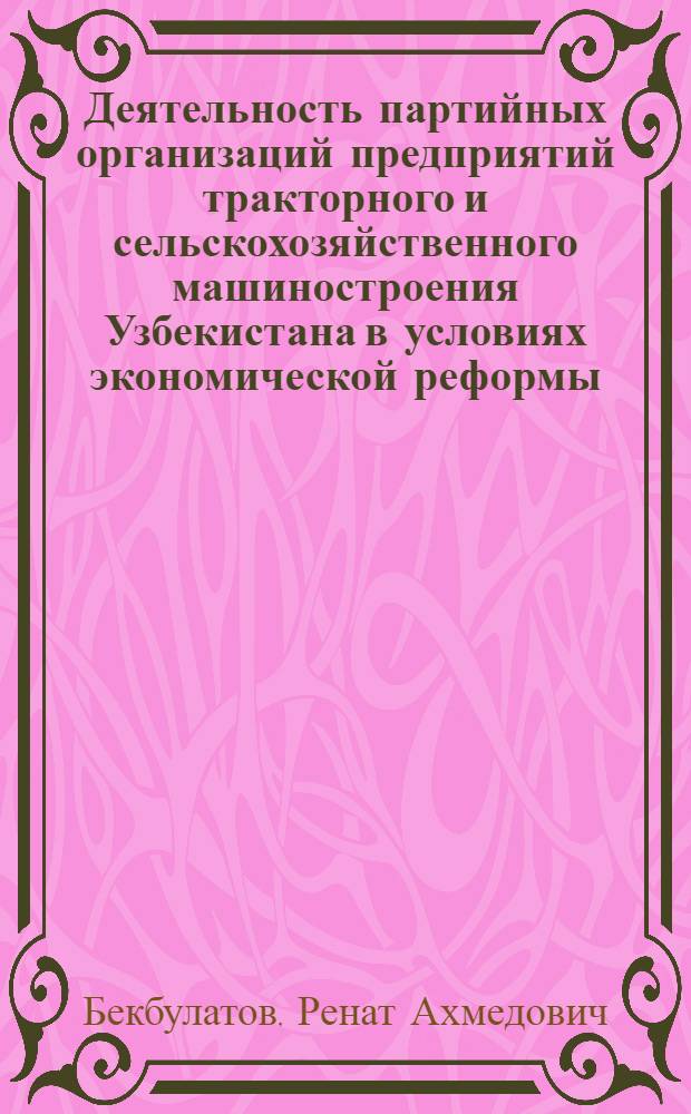 Деятельность партийных организаций предприятий тракторного и сельскохозяйственного машиностроения Узбекистана в условиях экономической реформы (1966-1970 гг.) : Автореф. дис. на соиск. учен. степени канд. ист. наук : (07.00.01)