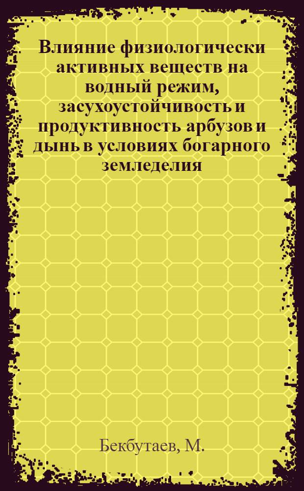 Влияние физиологически активных веществ на водный режим, засухоустойчивость и продуктивность арбузов и дынь в условиях богарного земледелия : Автореф. дис. на соиск. учен. степени канд. биол. наук : (101)