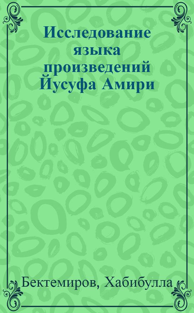 Исследование языка произведений Йусуфа Амири (I пол. XV в.) : Автореф. дис. на соиск. учен. степени канд. филол. наук : (10.02.02)