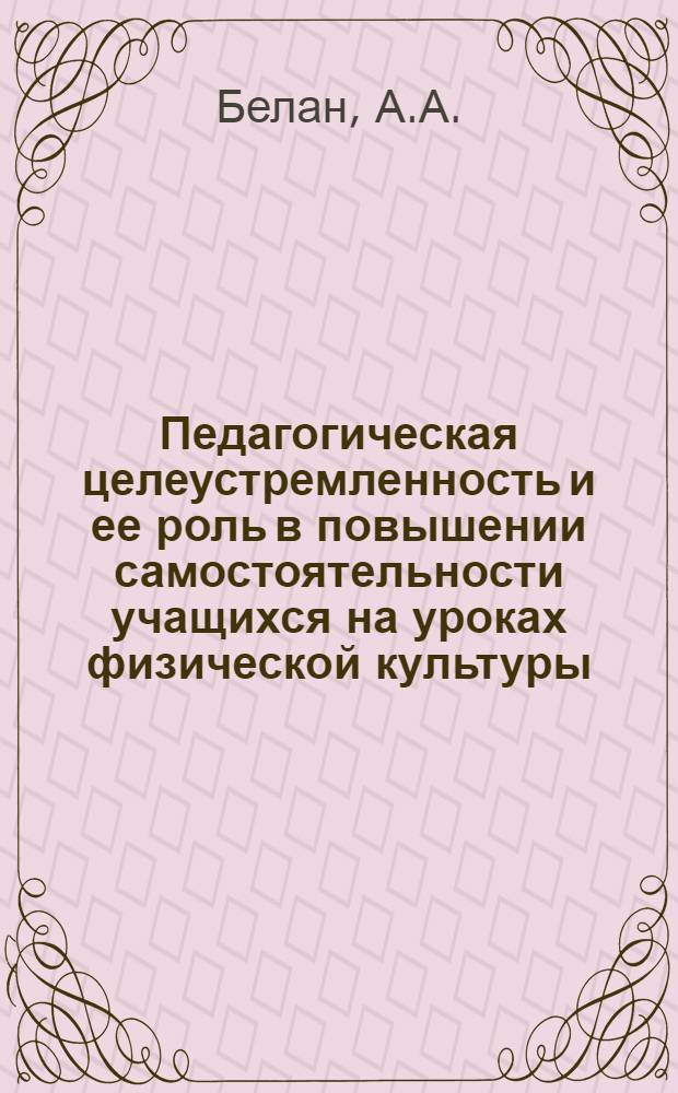 Педагогическая целеустремленность и ее роль в повышении самостоятельности учащихся на уроках физической культуры (7-8 классы) : Автореф. дис. на соискание учен. степени канд. пед. наук