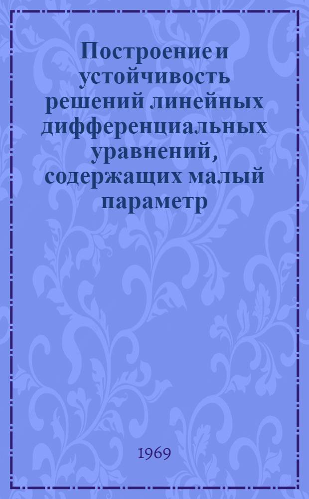 Построение и устойчивость решений линейных дифференциальных уравнений, содержащих малый параметр : Автореф. дис. на соискание учен. степени канд. физ.-мат. наук : (003)