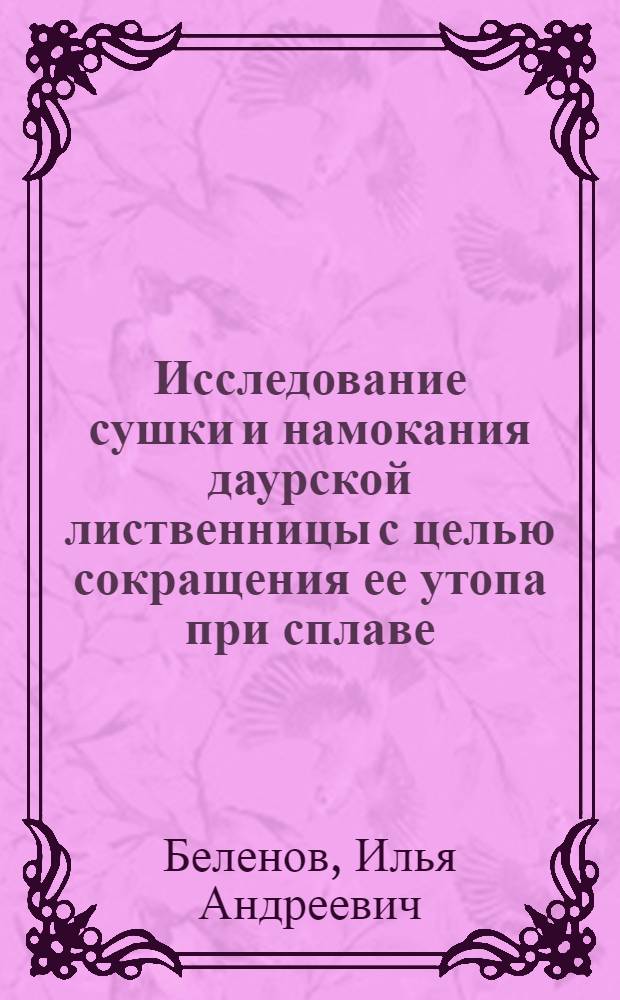 Исследование сушки и намокания даурской лиственницы с целью сокращения ее утопа при сплаве : Автореф. дис. на соискание учен. степени канд. техн. наук : (05.420)