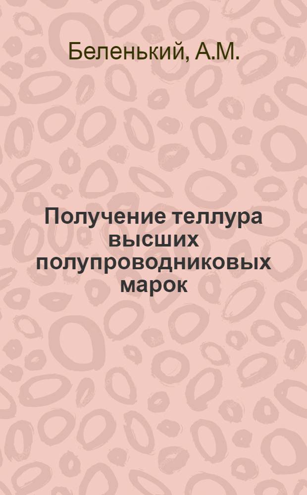 Получение теллура высших полупроводниковых марок : Автореф. дис. на соиск. учен. степени канд. техн. наук