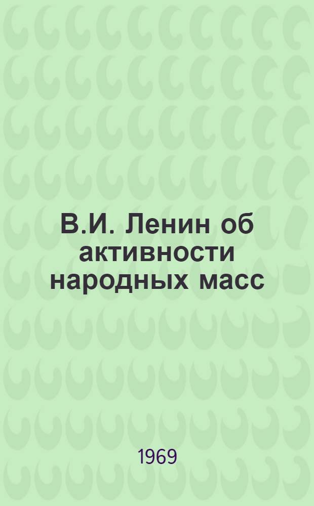 В.И. Ленин об активности народных масс : (В помощь лекторам, пропагандистам и изучающим марксистско-ленинскую теорию)