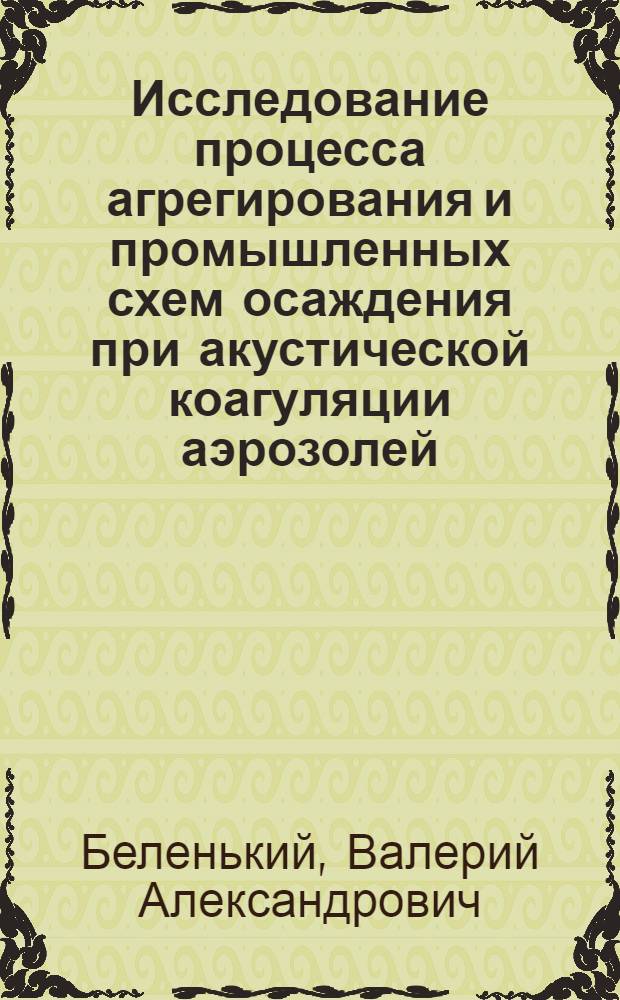 Исследование процесса агрегирования и промышленных схем осаждения при акустической коагуляции аэрозолей : Автореф. дис. на соиск. учен. степени канд. техн. наук : (01.04.06)