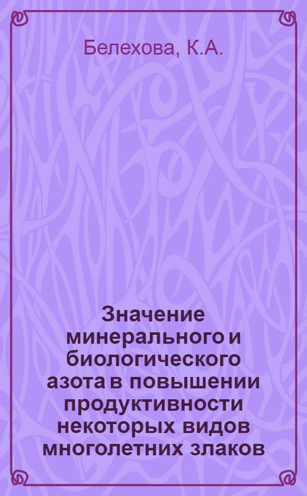 Значение минерального и биологического азота в повышении продуктивности некоторых видов многолетних злаков : Автореф. дис. на соискание учен. степени канд. с.-х. наук : (538)
