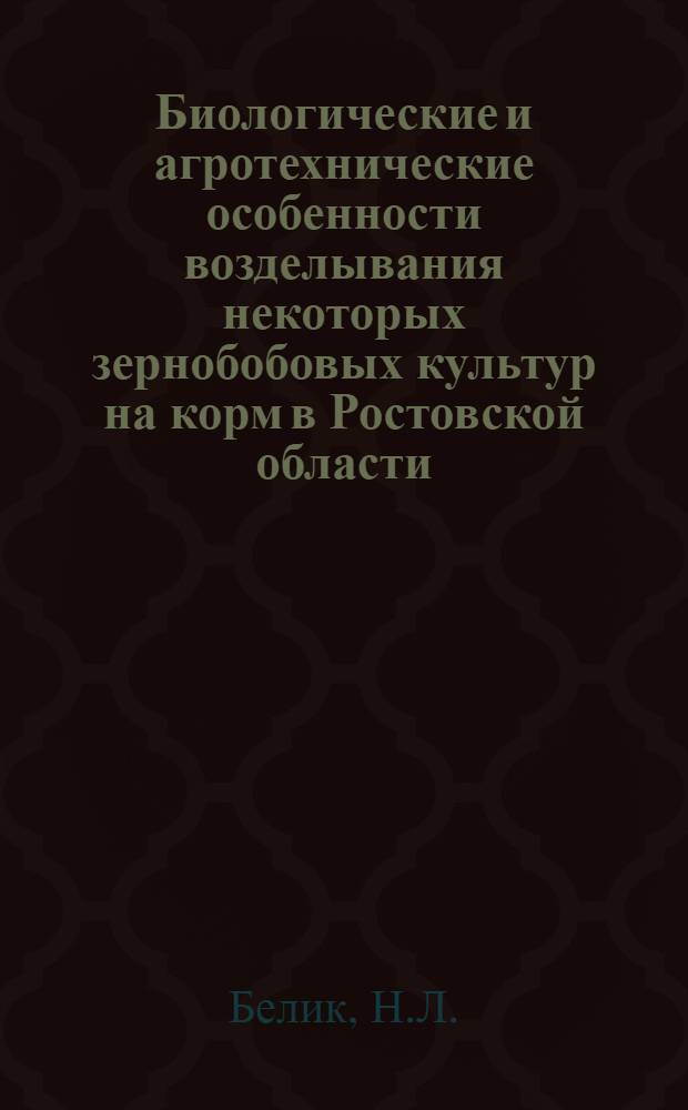 Биологические и агротехнические особенности возделывания некоторых зернобобовых культур на корм в Ростовской области : Автореф. дис. на соискание учен. степени канд. с.-х. наук : (538)