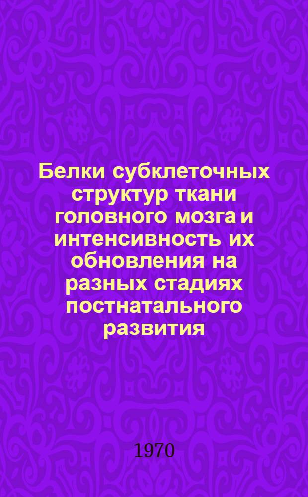 Белки субклеточных структур ткани головного мозга и интенсивность их обновления на разных стадиях постнатального развития : Автореф. дис. на соискание учен. степени д-ра биол. наук : (093)